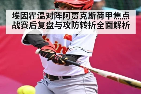 埃因霍温对阵阿贾克斯荷甲焦点战赛后复盘与攻防转折全面解析