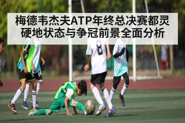 梅德韦杰夫ATP年终总决赛都灵硬地状态与争冠前景全面分析